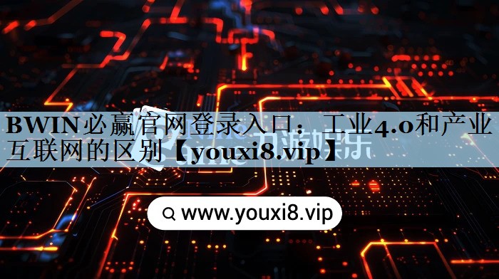 BWIN必赢官网登录入口：工业4.0和产业互联网的区别