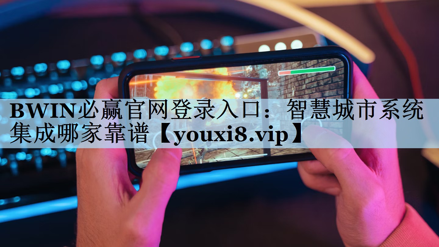 BWIN必赢官网登录入口：智慧城市系统集成哪家靠谱