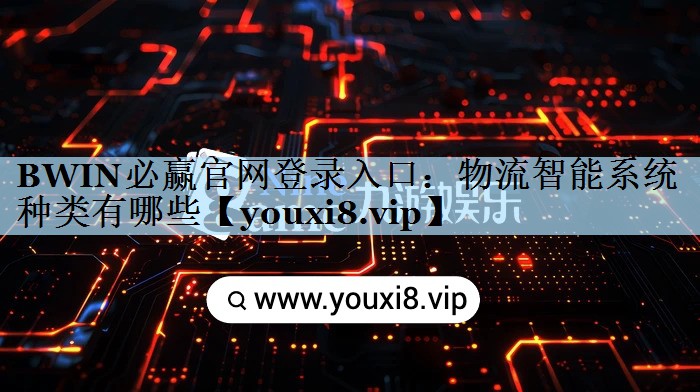 BWIN必赢官网登录入口：物流智能系统种类有哪些