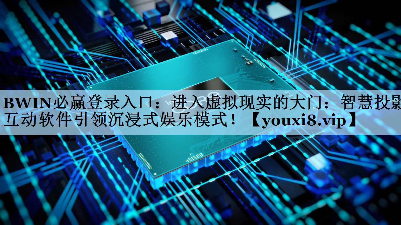 BWIN必赢登录入口：进入虚拟现实的大门：智慧投影互动软件引领沉浸式娱乐模式！