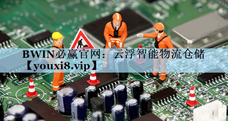 BWIN必赢官网：云浮智能物流仓储