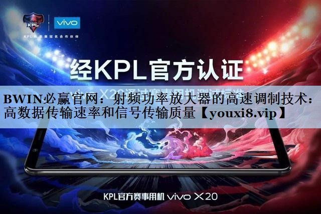 BWIN必赢官网：射频功率放大器的高速调制技术：提高数据传输速率和信号传输质量