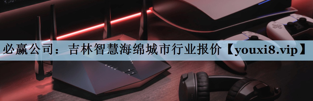 必赢公司：吉林智慧海绵城市行业报价