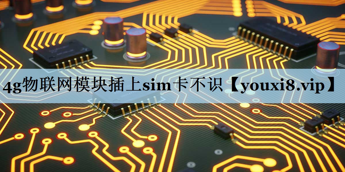 4g物联网模块插上sim卡不识