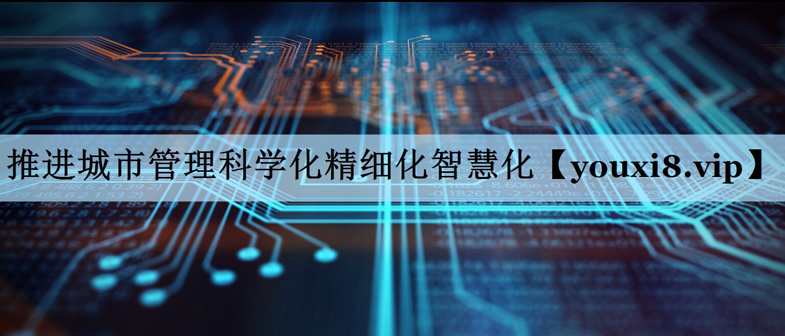 推进城市管理科学化精细化智慧化