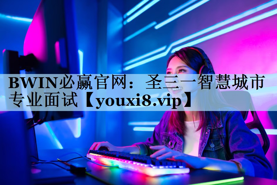BWIN必赢官网：圣三一智慧城市专业面试