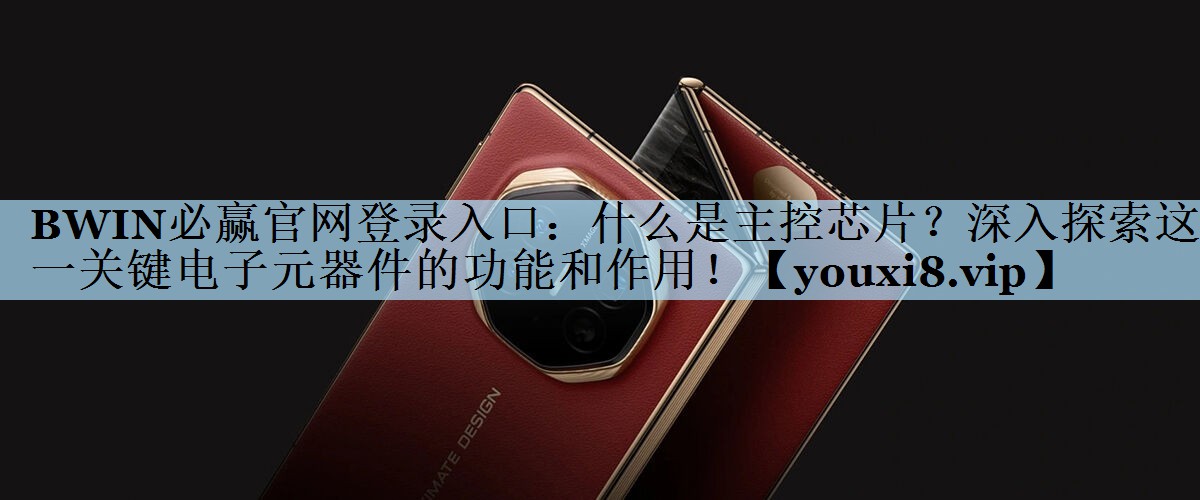 BWIN必赢官网登录入口：什么是主控芯片？深入探索这一关键电子元器件的功能和作用！