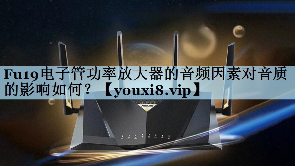 Fu19电子管功率放大器的音频因素对音质的影响如何？