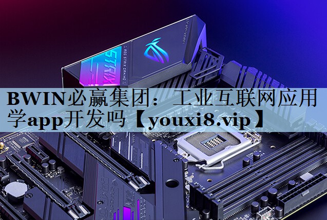 BWIN必赢集团：工业互联网应用学app开发吗