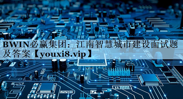 BWIN必赢集团：江南智慧城市建设面试题及答案