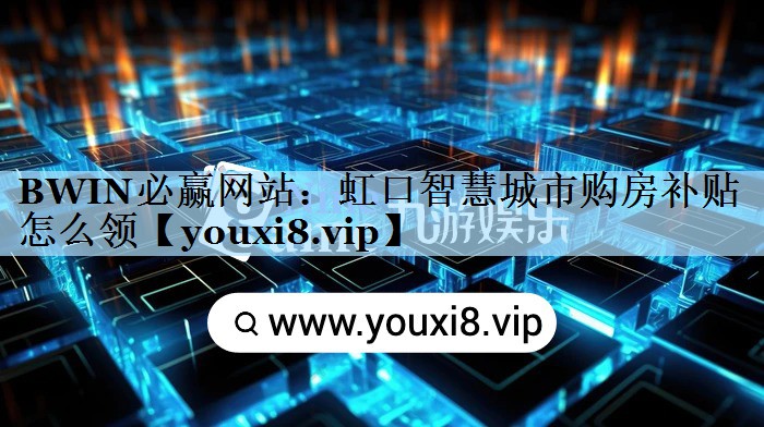 BWIN必赢网站：虹口智慧城市购房补贴怎么领