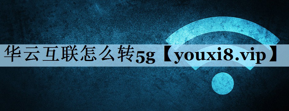 华云互联怎么转5g