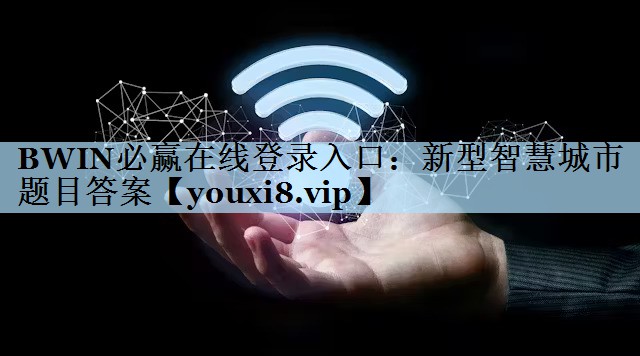 BWIN必赢在线登录入口：新型智慧城市题目答案
