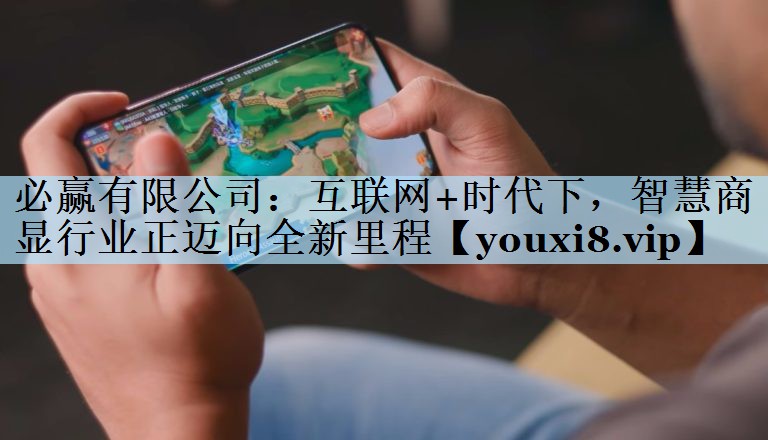 必赢有限公司：互联网+时代下，智慧商显行业正迈向全新里程