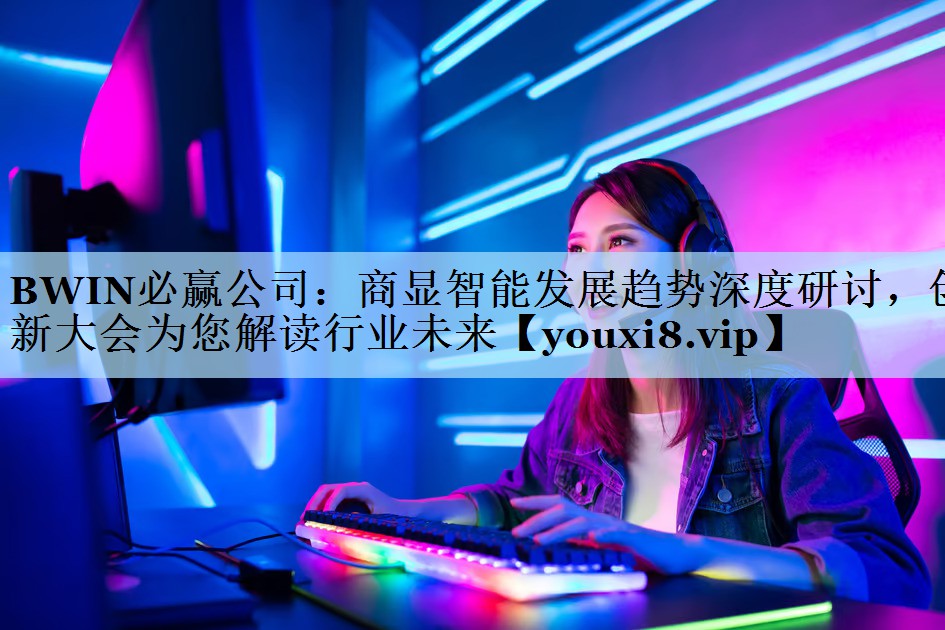 BWIN必赢公司：商显智能发展趋势深度研讨，创新大会为您解读行业未来