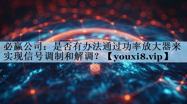 必赢公司：是否有办法通过功率放大器来实现信号调制和解调？