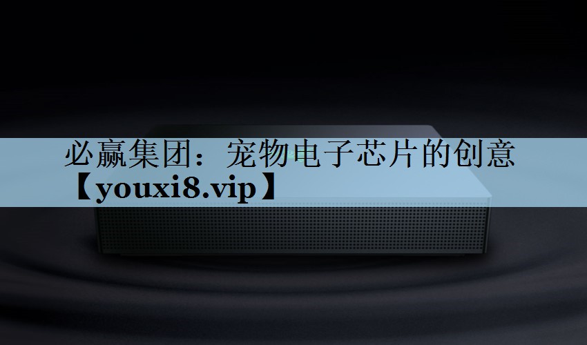 必赢集团：宠物电子芯片的创意