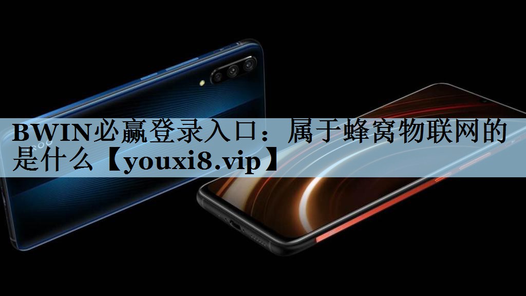 BWIN必赢登录入口：属于蜂窝物联网的是什么