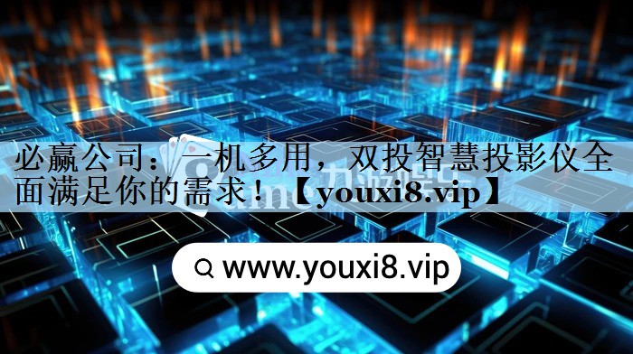 必赢公司：一机多用，双投智慧投影仪全面满足你的需求！