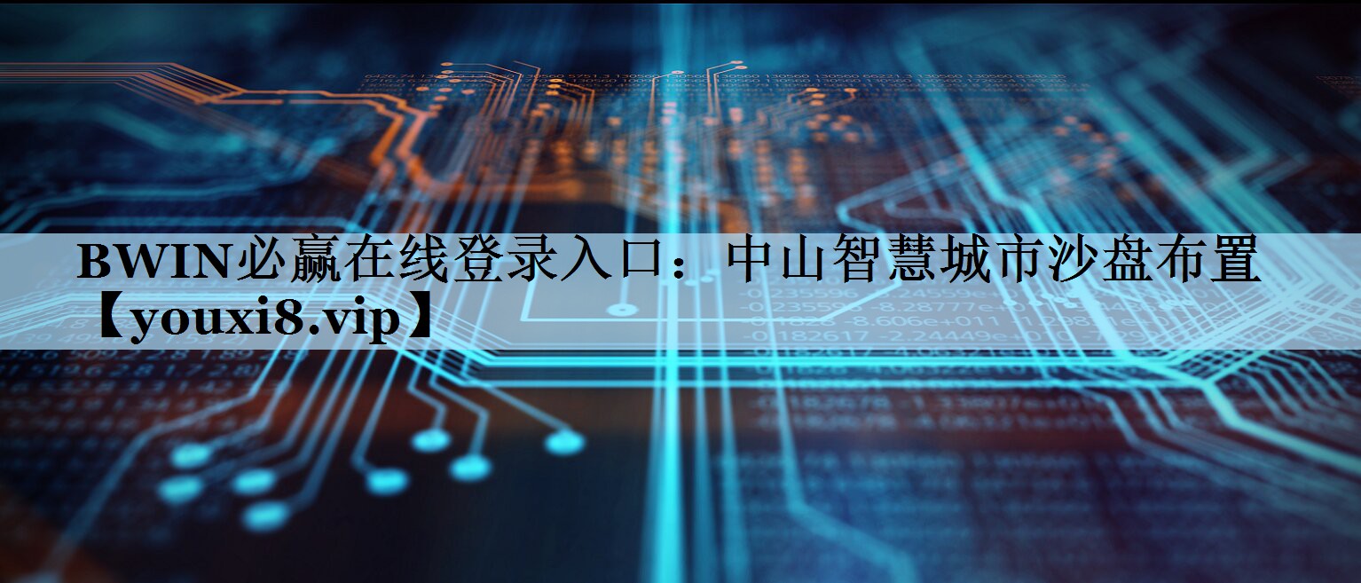 BWIN必赢在线登录入口：中山智慧城市沙盘布置