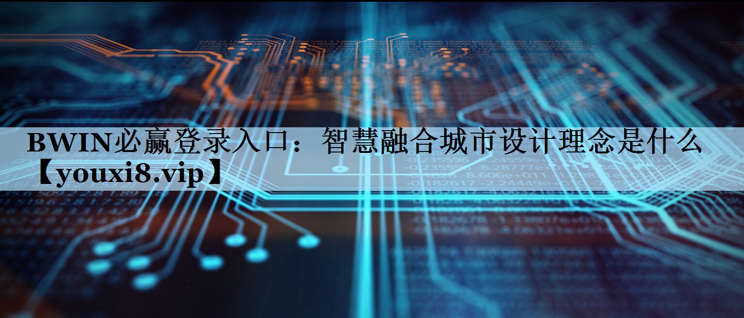 BWIN必赢登录入口：智慧融合城市设计理念是什么