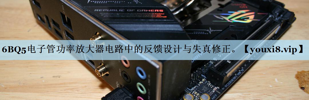 6BQ5电子管功率放大器电路中的反馈设计与失真修正。