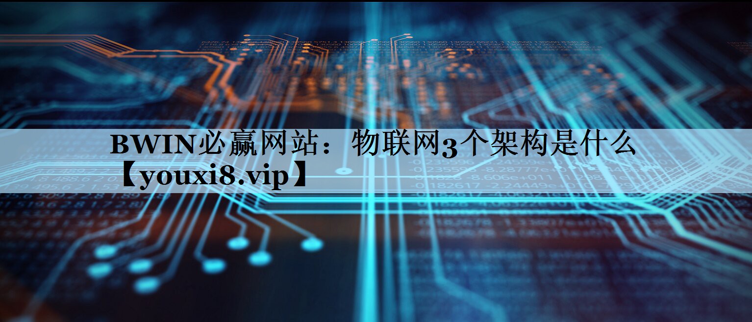 BWIN必赢网站：物联网3个架构是什么