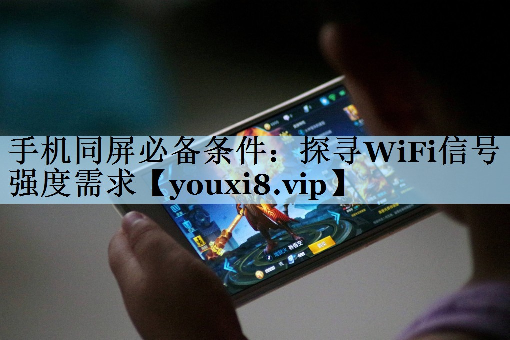 手机同屏必备条件：探寻WiFi信号强度需求