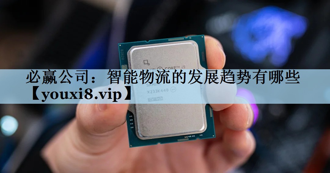 必赢公司：智能物流的发展趋势有哪些