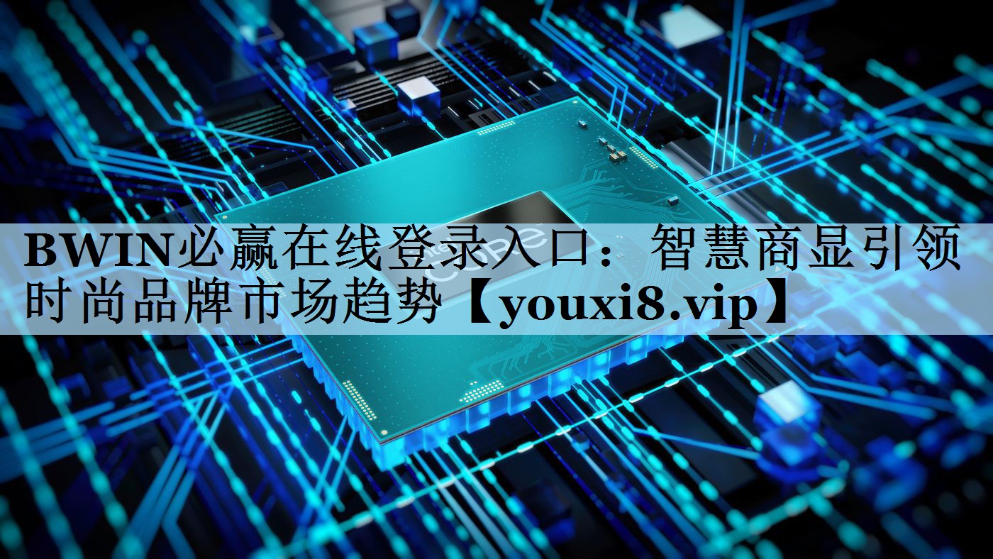 BWIN必赢在线登录入口：智慧商显引领时尚品牌市场趋势