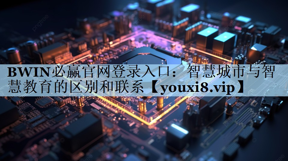 BWIN必赢官网登录入口：智慧城市与智慧教育的区别和联系