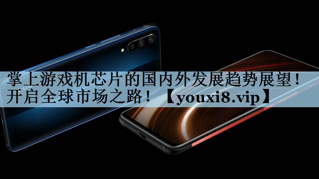 掌上游戏机芯片的国内外发展趋势展望！开启全球市场之路！