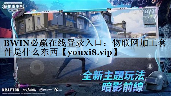 BWIN必赢在线登录入口：物联网加工套件是什么东西
