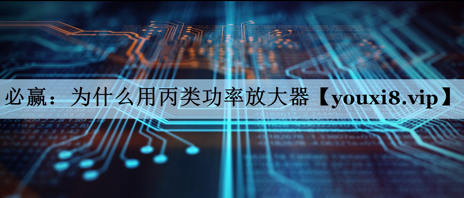 必赢：为什么用丙类功率放大器