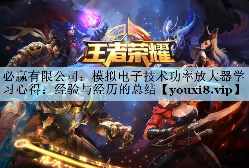 必赢有限公司：模拟电子技术功率放大器学习心得：经验与经历的总结