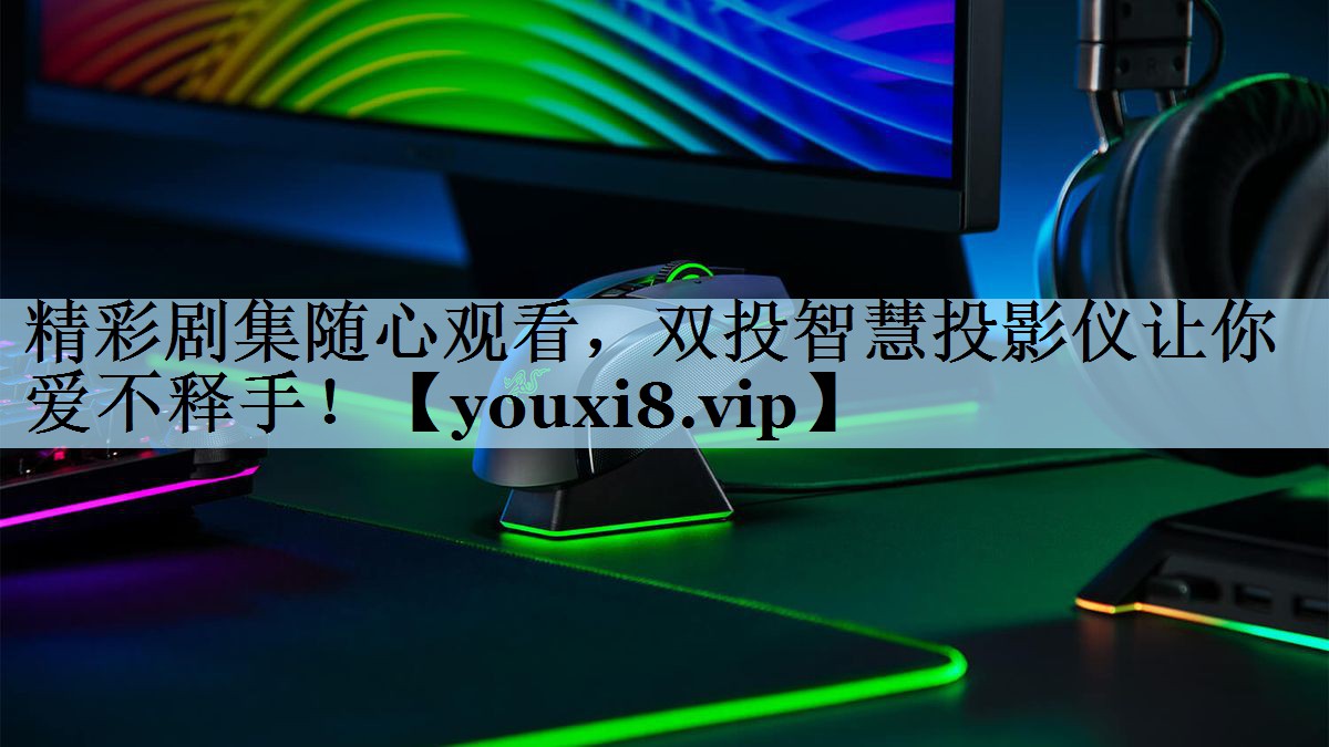 精彩剧集随心观看,双投智慧投影仪让你爱不释手! 精彩剧集随心观看,双投智慧投影仪让你爱不释手!