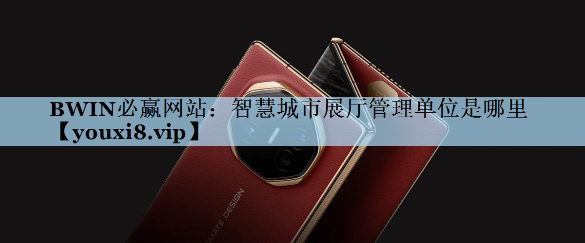 智慧城市展厅管理单位是哪里 智慧城市展厅管理单位是哪里