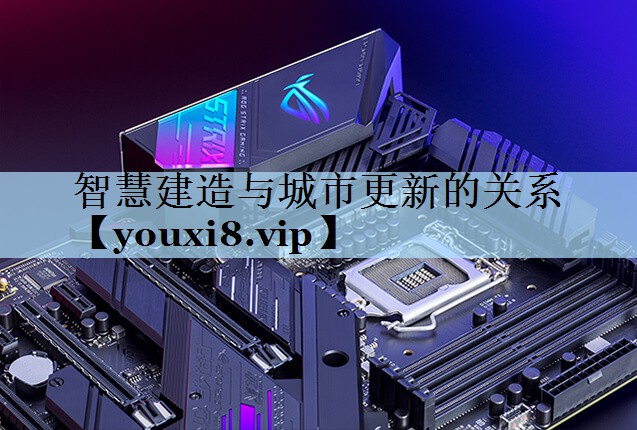 智慧建造与城市更新的关系 智慧建造与城市更新的关系