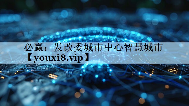 发改委城市中心智慧城市