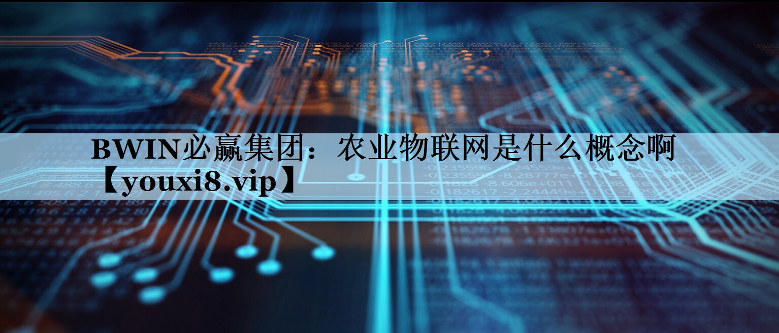 农业物联网是什么概念啊 农业物联网是什么概念啊