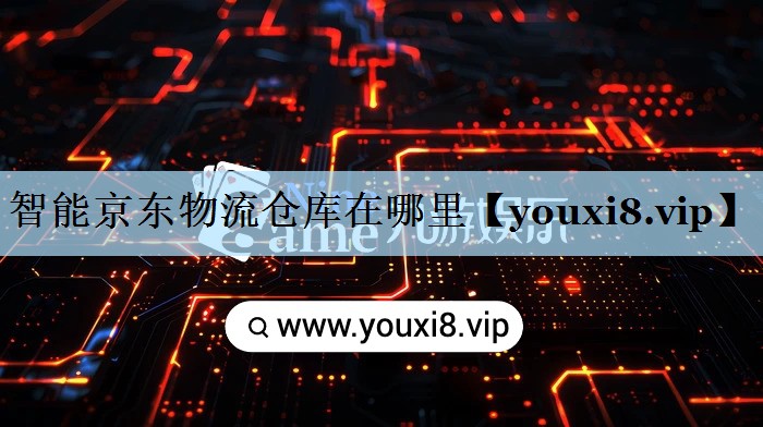 智能京东物流仓库在哪里 智能京东物流仓库在哪里