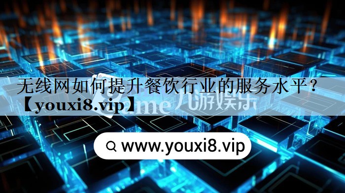 无线网如何提升餐饮行业的服务水平? 无线网如何提升餐饮行业的服务水平?