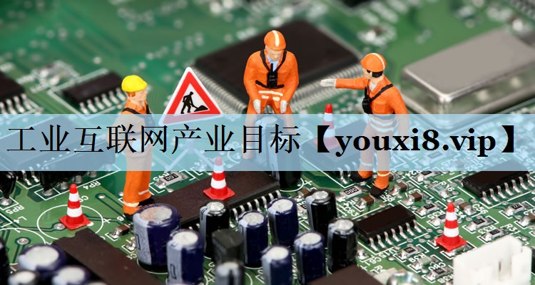 工业互联网产业目标 工业互联网产业目标