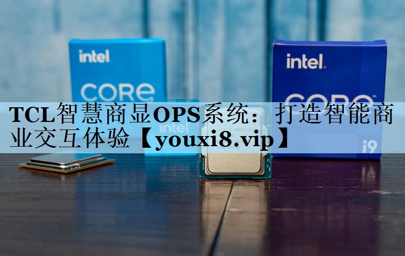 TCL智慧商显OPS系统:打造智能商业交互体验 TCL智慧商显OPS系统:打造智能商业交互体验