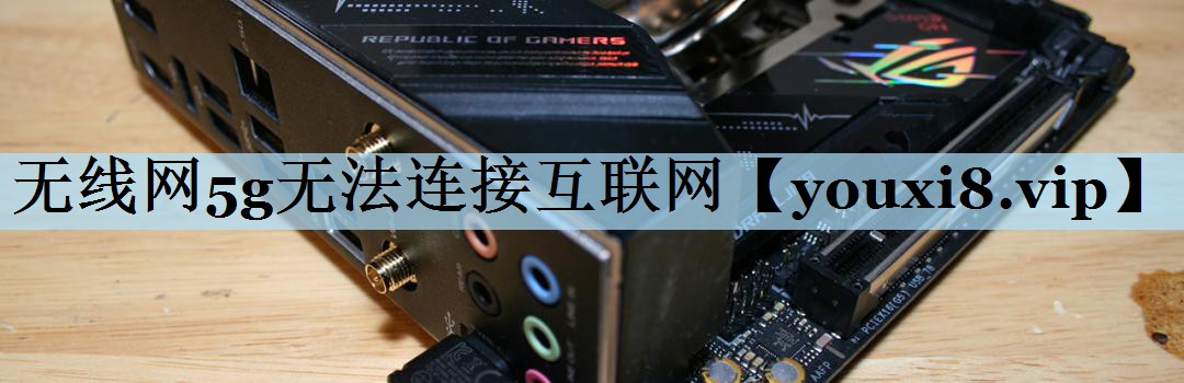 无线网5g无法连接互联网 无线网5g无法连接互联网