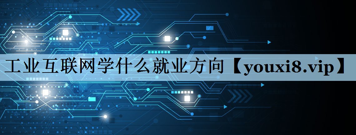 工业互联网学什么就业方向 工业互联网学什么就业方向