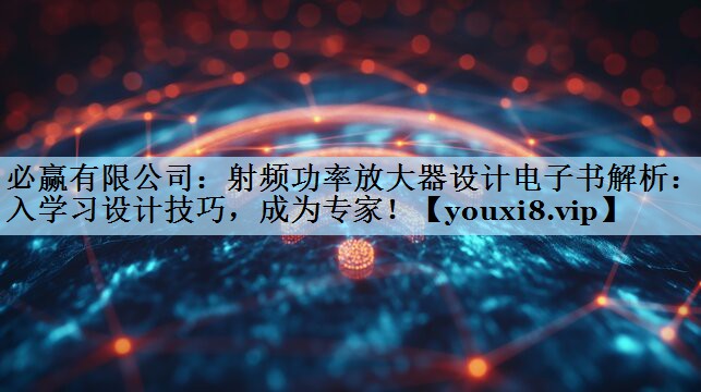 射频功率放大器设计电子书解析:深入学习设计技巧,成为专家! 射频功率放大器设计电子书解析:深入学习设计技巧,成为专家!