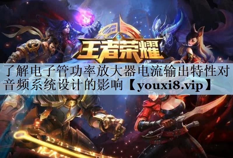 了解电子管功率放大器电流输出特性对音频系统设计的影响 了解电子管功率放大器电流输出特性对音频系统设计的影响