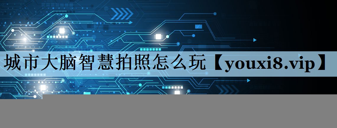 城市大脑智慧拍照怎么玩