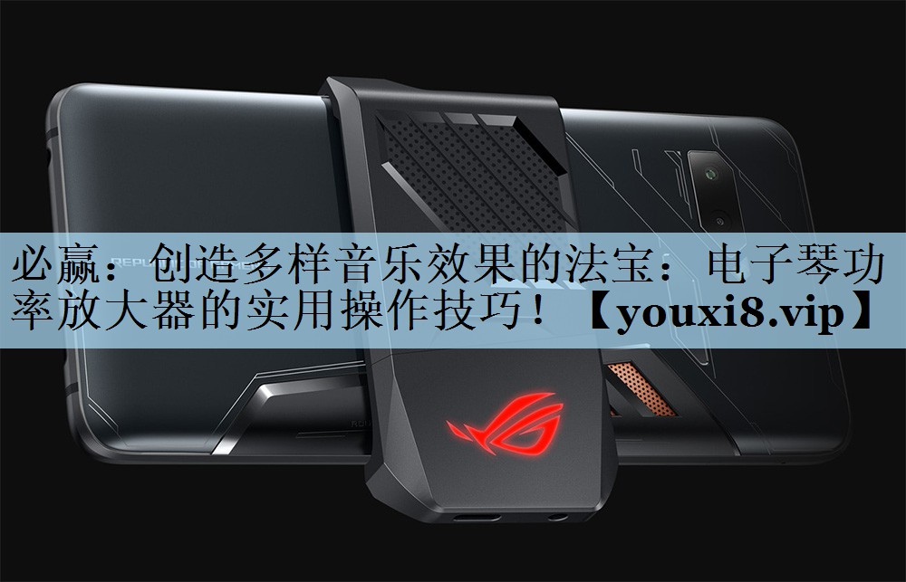 创造多样音乐效果的法宝:电子琴功率放大器的实用操作技巧! 创造多样音乐效果的法宝:电子琴功率放大器的实用操作技巧!